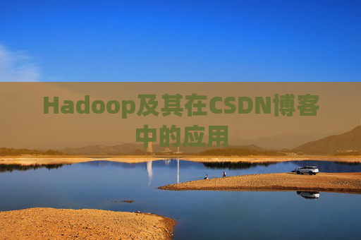 Hadoop及其在CSDN博客中的应用 Hadoop及其在CSDN博客中的应用